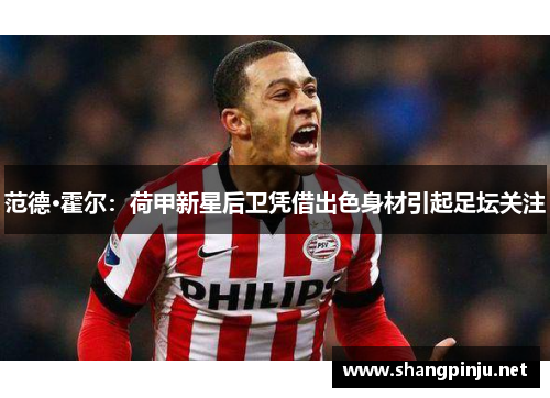 范德·霍尔:荷甲新星后卫凭借出色身材引起足坛关注 范德·霍尔:荷甲新星后卫凭借出色身材引起足坛关注
