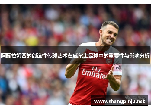 阿隆拉姆塞的创造性传球艺术在威尔士足球中的重要性与影响分析