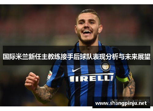 国际米兰新任主教练接手后球队表现分析与未来展望