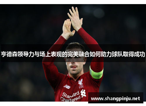 亨德森领导力与场上表现的完美融合如何助力球队取得成功