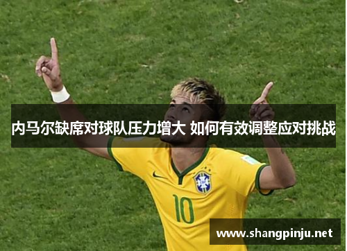 内马尔缺席对球队压力增大 如何有效调整应对挑战