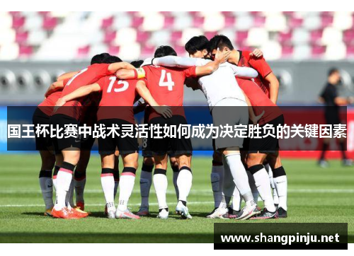 国王杯比赛中战术灵活性如何成为决定胜负的关键因素