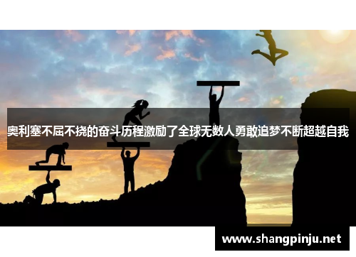 奥利塞不屈不挠的奋斗历程激励了全球无数人勇敢追梦不断超越自我
