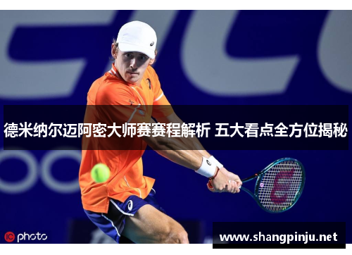 德米纳尔迈阿密大师赛赛程解析 五大看点全方位揭秘