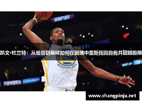 凯文·杜兰特:从低谷到巅峰如何在困境中重新找回自我并超越极限 凯文·杜兰特:从低谷到巅峰如何在困境中重新找回自我并超越极限