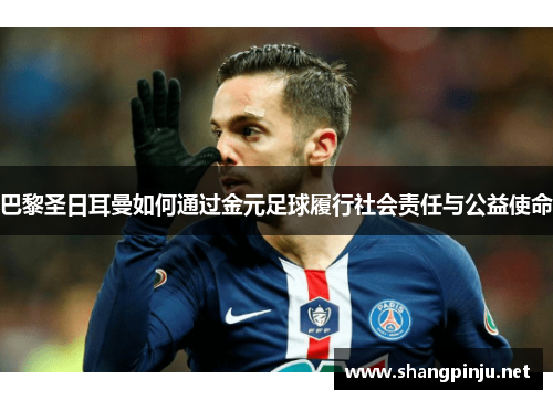 巴黎圣日耳曼如何通过金元足球履行社会责任与公益使命