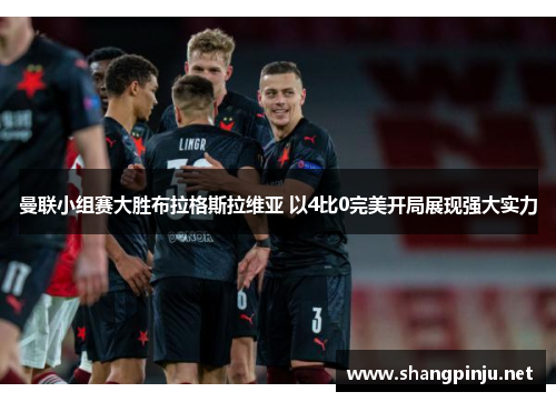 曼联小组赛大胜布拉格斯拉维亚 以4比0完美开局展现强大实力