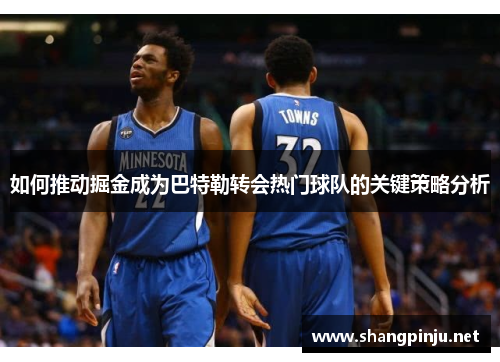 如何推动掘金成为巴特勒转会热门球队的关键策略分析 如何推动掘金成为巴特勒转会热门球队的关键策略分析