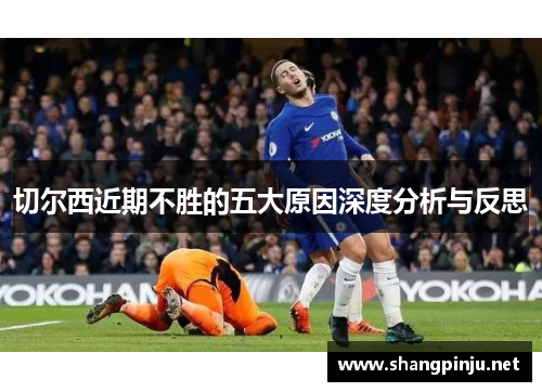 切尔西近期不胜的五大原因深度分析与反思 切尔西近期不胜的五大原因深度分析与反思