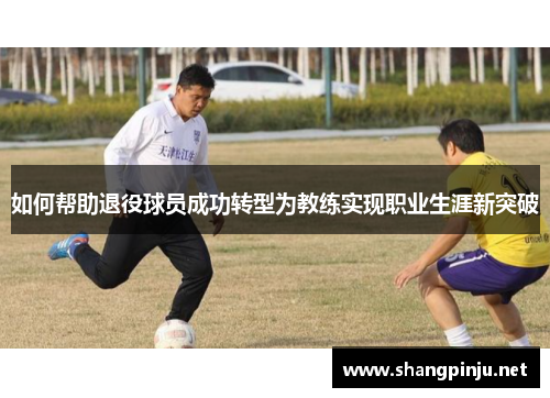 如何帮助退役球员成功转型为教练实现职业生涯新突破