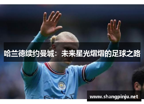 哈兰德续约曼城：未来星光熠熠的足球之路