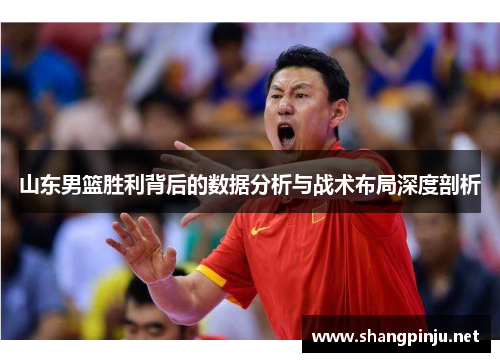 山东男篮胜利背后的数据分析与战术布局深度剖析