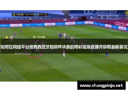 如何在网络平台观看西班牙超级杯决赛的精彩现场直播并获取最新赛况