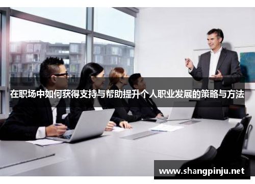 在职场中如何获得支持与帮助提升个人职业发展的策略与方法
