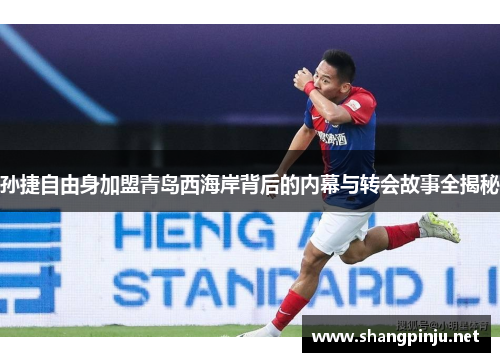 孙捷自由身加盟青岛西海岸背后的内幕与转会故事全揭秘