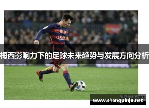 梅西影响力下的足球未来趋势与发展方向分析