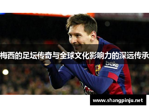 梅西的足坛传奇与全球文化影响力的深远传承