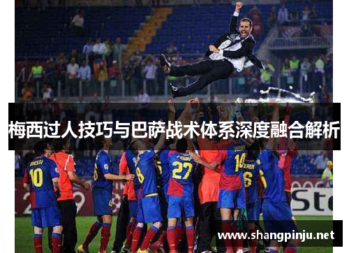 梅西过人技巧与巴萨战术体系深度融合解析