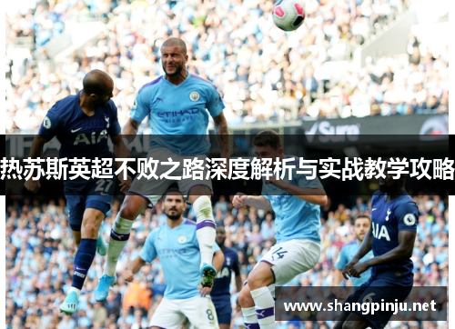 热苏斯英超不败之路深度解析与实战教学攻略