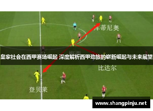 皇家社会在西甲赛场崛起 深度解析西甲劲旅的崭新崛起与未来展望