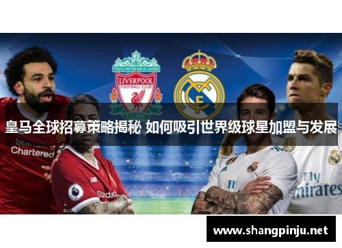 皇马全球招募策略揭秘 如何吸引世界级球星加盟与发展