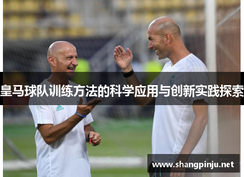 皇马球队训练方法的科学应用与创新实践探索