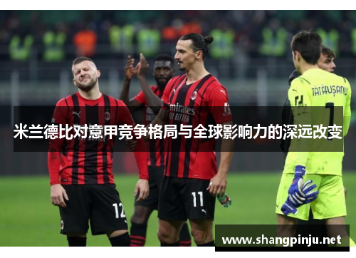 米兰德比对意甲竞争格局与全球影响力的深远改变 米兰德比对意甲竞争格局与全球影响力的深远改变