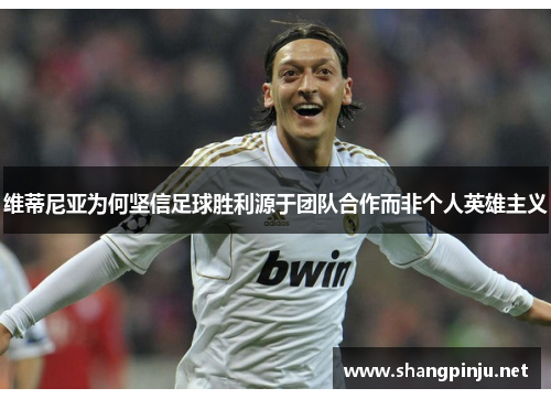 维蒂尼亚为何坚信足球胜利源于团队合作而非个人英雄主义 维蒂尼亚为何坚信足球胜利源于团队合作而非个人英雄主义