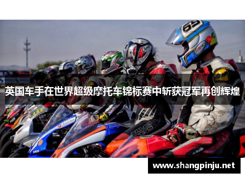 英国车手在世界超级摩托车锦标赛中斩获冠军再创辉煌