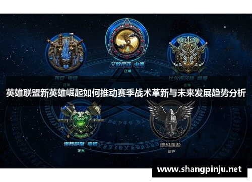 英雄联盟新英雄崛起如何推动赛季战术革新与未来发展趋势分析