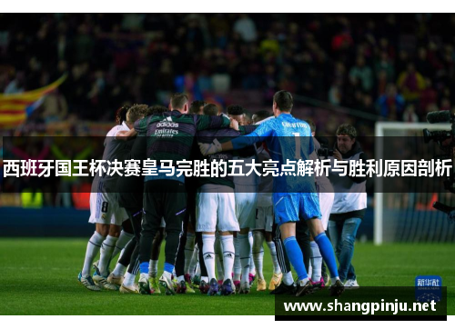 西班牙国王杯决赛皇马完胜的五大亮点解析与胜利原因剖析