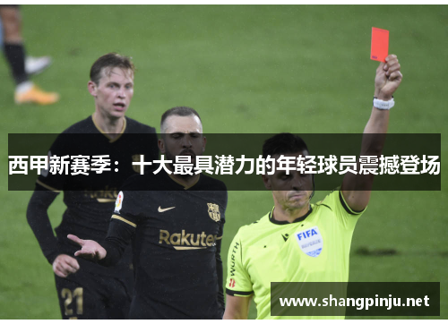 西甲新赛季：十大最具潜力的年轻球员震撼登场