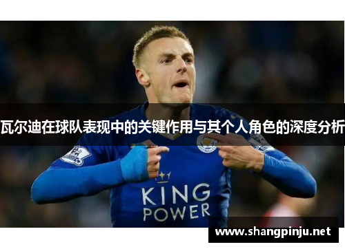 瓦尔迪在球队表现中的关键作用与其个人角色的深度分析